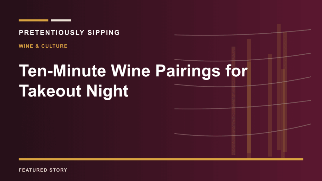 Ten-Minute Wine Pairings for Takeout Night — PRETENTIOUSLY SIPPING
