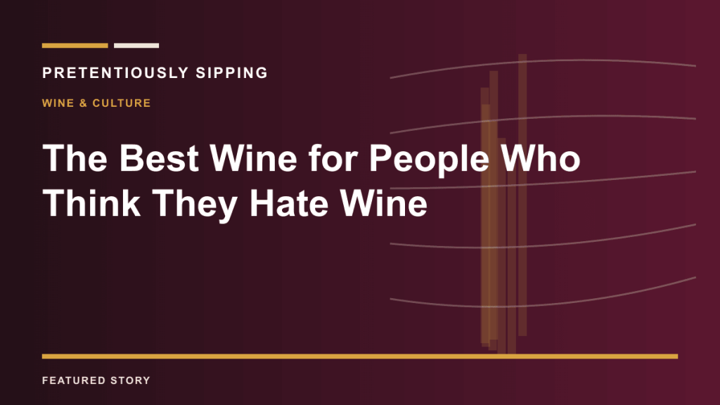 The Best Wine for People Who Think They Hate Wine — PRETENTIOUSLY SIPPING
