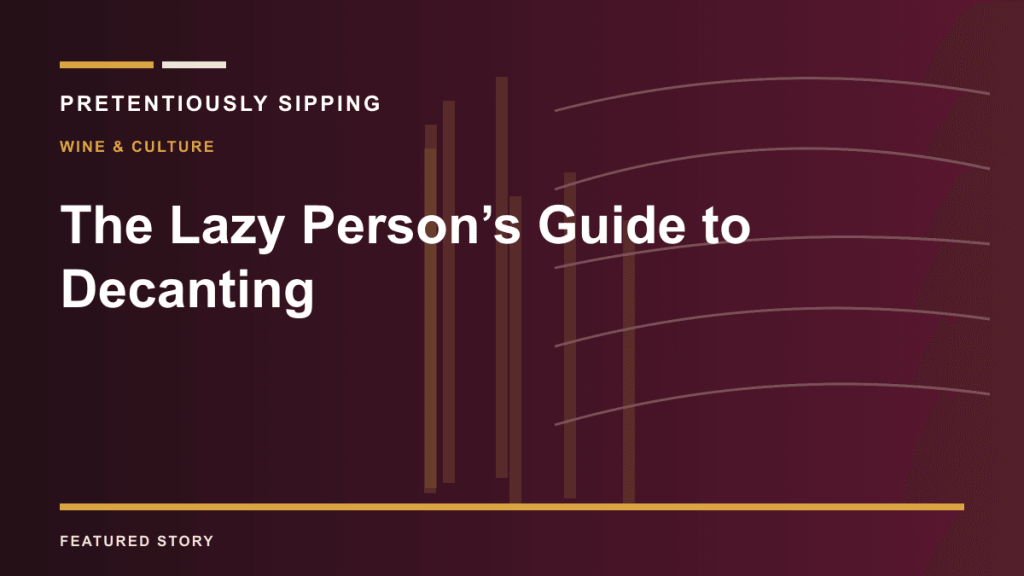 The Lazy Person’s Guide to Decanting — PRETENTIOUSLY SIPPING