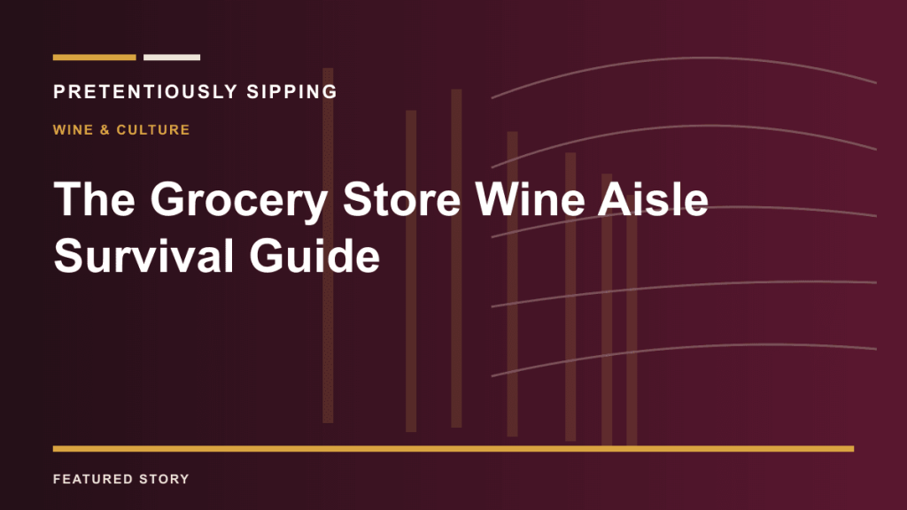 The Grocery Store Wine Aisle Survival Guide — PRETENTIOUSLY SIPPING