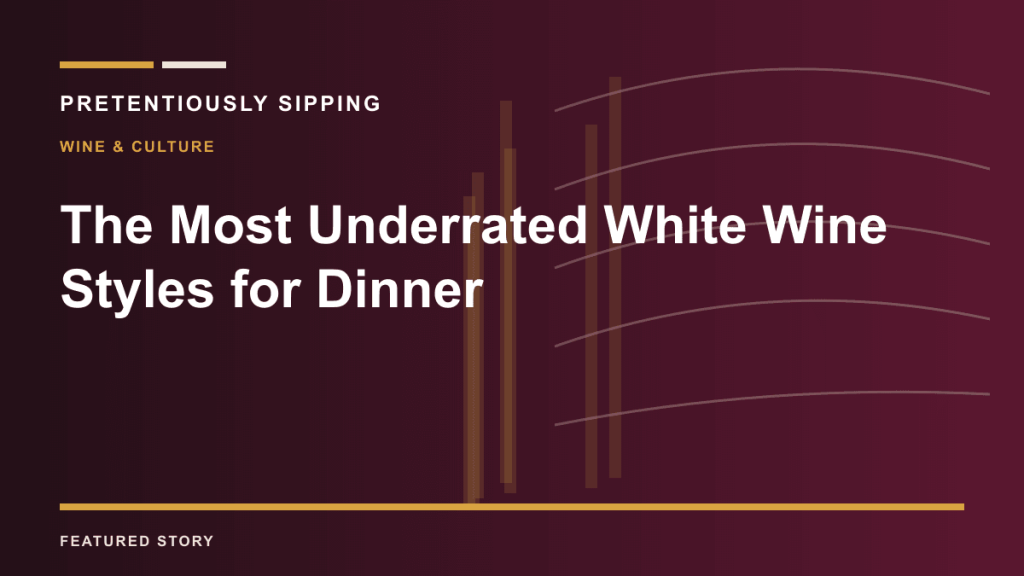 The Most Underrated White Wine Styles for Dinner — PRETENTIOUSLY SIPPING